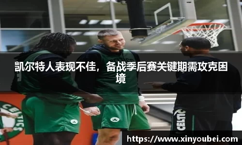 凯尔特人表现不佳，备战季后赛关键期需攻克困境