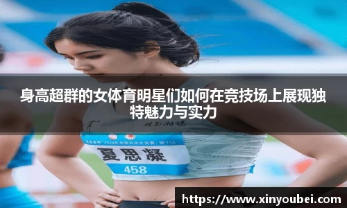 身高超群的女体育明星们如何在竞技场上展现独特魅力与实力