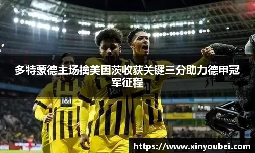 多特蒙德主场擒美因茨收获关键三分助力德甲冠军征程