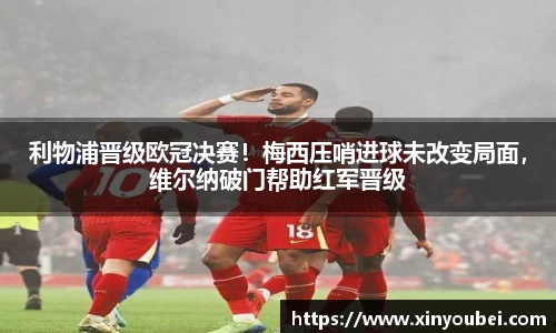 利物浦晋级欧冠决赛！梅西压哨进球未改变局面，维尔纳破门帮助红军晋级