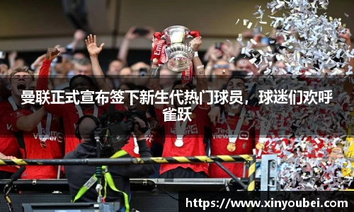 曼联正式宣布签下新生代热门球员，球迷们欢呼雀跃