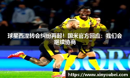 球星西涅转会纠纷再起！国米官方回应：我们会继续协商