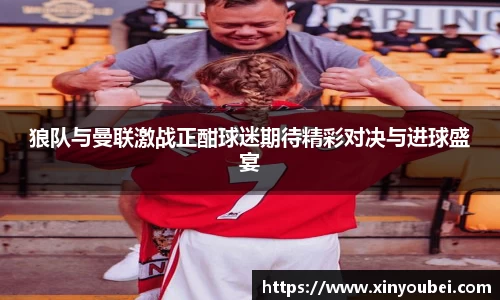狼队与曼联激战正酣球迷期待精彩对决与进球盛宴