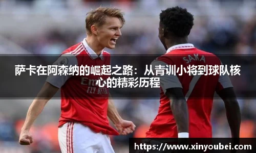萨卡在阿森纳的崛起之路：从青训小将到球队核心的精彩历程