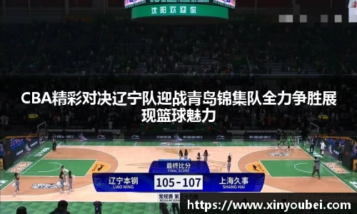 CBA精彩对决辽宁队迎战青岛锦集队全力争胜展现篮球魅力