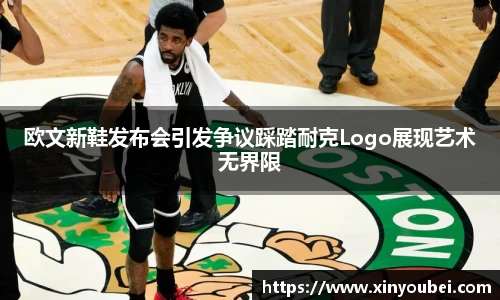 欧文新鞋发布会引发争议踩踏耐克Logo展现艺术无界限