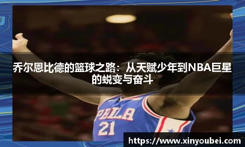 乔尔恩比德的篮球之路：从天赋少年到NBA巨星的蜕变与奋斗