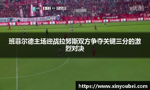 班菲尔德主场迎战拉努斯双方争夺关键三分的激烈对决