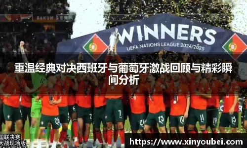 重温经典对决西班牙与葡萄牙激战回顾与精彩瞬间分析