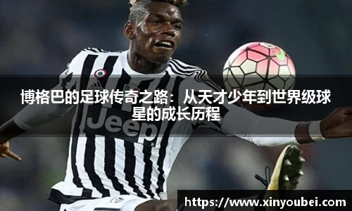 博格巴的足球传奇之路：从天才少年到世界级球星的成长历程
