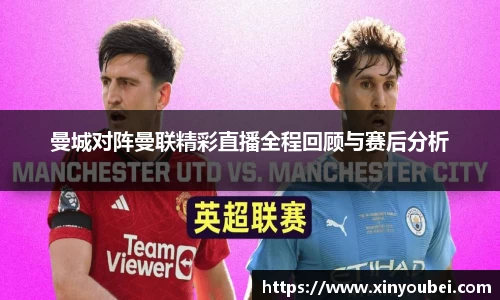 曼城对阵曼联精彩直播全程回顾与赛后分析