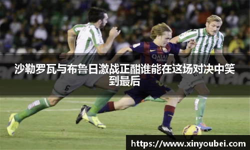 沙勒罗瓦与布鲁日激战正酣谁能在这场对决中笑到最后