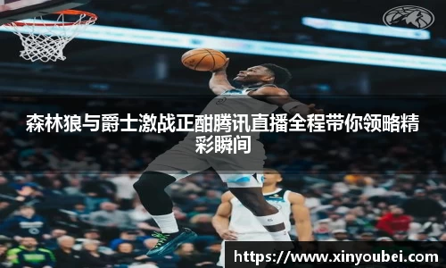 森林狼与爵士激战正酣腾讯直播全程带你领略精彩瞬间