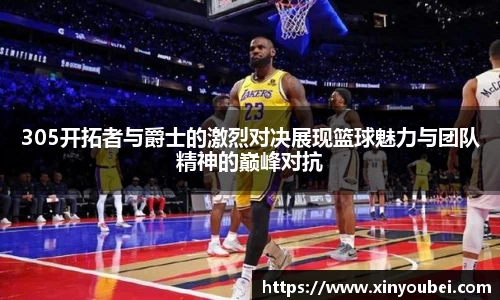 305开拓者与爵士的激烈对决展现篮球魅力与团队精神的巅峰对抗