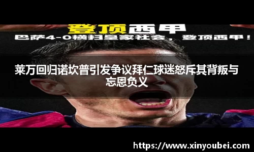 莱万回归诺坎普引发争议拜仁球迷怒斥其背叛与忘恩负义