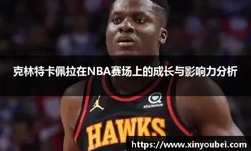 克林特卡佩拉在NBA赛场上的成长与影响力分析