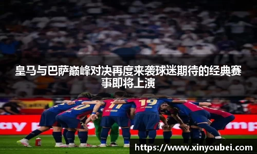 皇马与巴萨巅峰对决再度来袭球迷期待的经典赛事即将上演