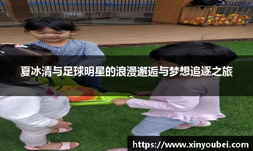 夏冰清与足球明星的浪漫邂逅与梦想追逐之旅